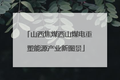 山西焦煤西山煤电重塑能源产业新图景