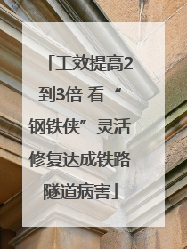 工效提高2到3倍 看“钢铁侠”灵活修复达成铁路隧道病害