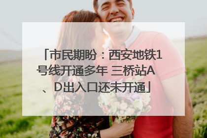 市民期盼：西安地铁1号线开通多年 三桥站A、D出入口还未开通
