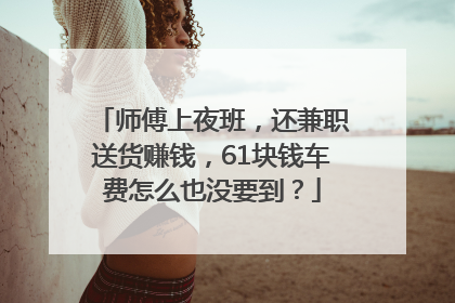 师傅上夜班，还兼职送货赚钱，61块钱车费怎么也没要到？
