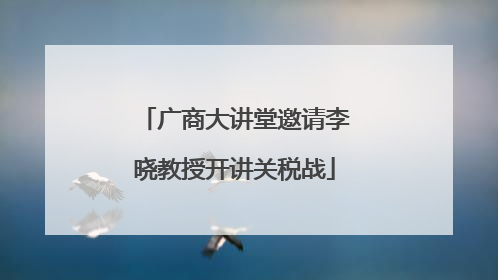 广商大讲堂邀请李晓教授开讲关税战