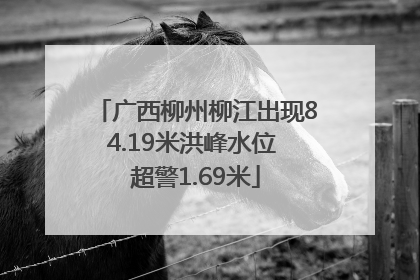 广西柳州柳江出现84.19米洪峰水位 超警1.69米