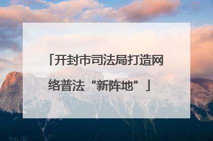 开封市司法局打造网络普法“新阵地”