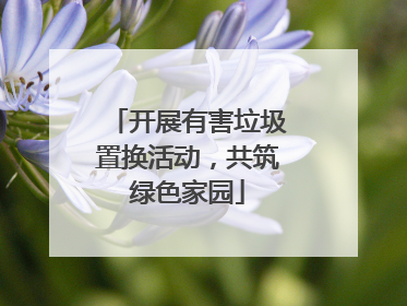 开展有害垃圾置换活动，共筑绿色家园