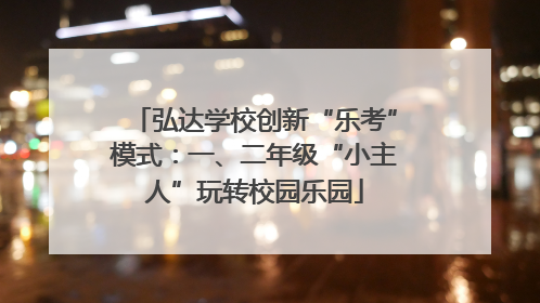 弘达学校创新“乐考”模式：一、二年级“小主人”玩转校园乐园