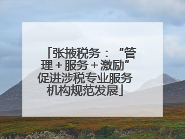 张掖税务：“管理＋服务＋激励”促进涉税专业服务机构规范发展