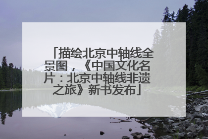 描绘北京中轴线全景图，《中国文化名片：北京中轴线非遗之旅》新书发布
