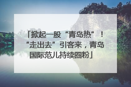 掀起一股“青岛热”！“走出去”引客来，青岛国际范儿持续圈粉