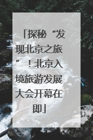 探秘“发现北京之旅”！北京入境旅游发展大会开幕在即