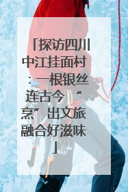 探访四川中江挂面村：一根银丝连古今 “烹”出文旅融合好滋味
