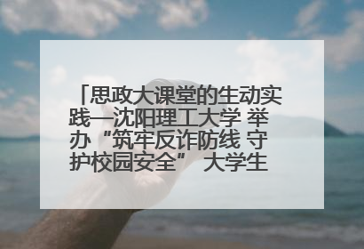 思政大课堂的生动实践—沈阳理工大学 举办“筑牢反诈防线 守护校园安全” 大学生反诈情景剧展演活动