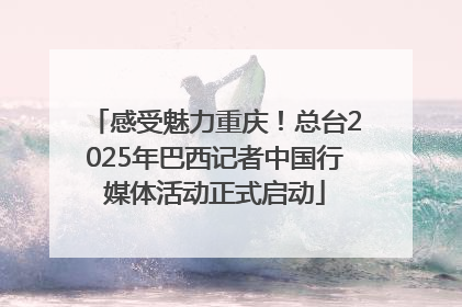 感受魅力重庆！总台2025年巴西记者中国行媒体活动正式启动