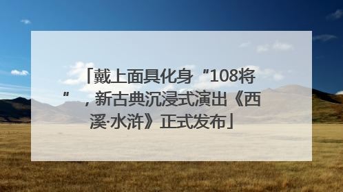 戴上面具化身“108将”，新古典沉浸式演出《西溪·水浒》正式发布