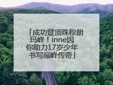 成功登顶珠穆朗玛峰！inne因你助力17岁少年书写巅峰传奇