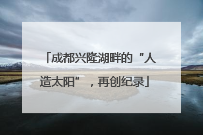 成都兴隆湖畔的“人造太阳”，再创纪录