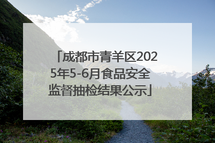 成都市青羊区2025年5-6月食品安全监督抽检结果公示