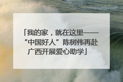我的家，就在这里——“中国好人”陈树伟再赴广西开展爱心助学