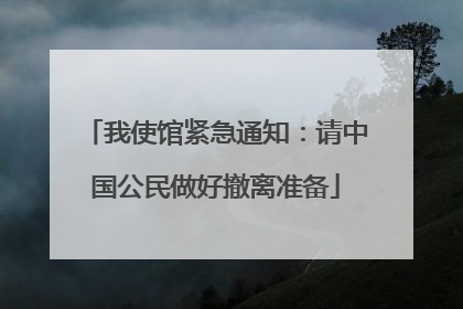 我使馆紧急通知：请中国公民做好撤离准备