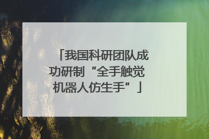 我国科研团队成功研制“全手触觉机器人仿生手”