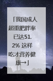 我国成人超重肥胖率已达51.2% 这样吃才营养健康→
