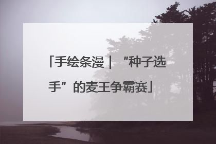 手绘条漫｜“种子选手”的麦王争霸赛