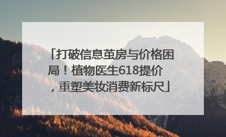 打破信息茧房与价格困局！植物医生618提价，重塑美妆消费新标尺