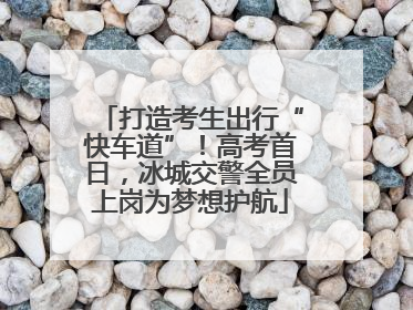打造考生出行“快车道”！高考首日，冰城交警全员上岗为梦想护航