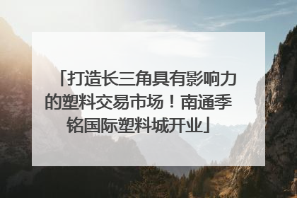 打造长三角具有影响力的塑料交易市场！南通季铭国际塑料城开业