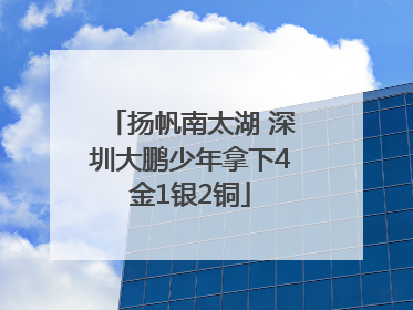 扬帆南太湖 深圳大鹏少年拿下4金1银2铜
