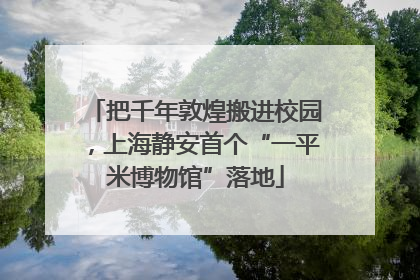 把千年敦煌搬进校园，上海静安首个“一平米博物馆”落地