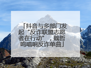 抖音与多部门发起“反诈联盟志愿者在行动”，魏哲鸣唱响反诈单曲