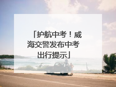 护航中考！威海交警发布中考出行提示