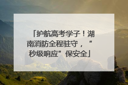 护航高考学子！湖南消防全程驻守，“秒级响应”保安全