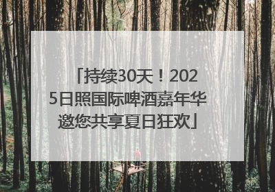 持续30天！2025日照国际啤酒嘉年华邀您共享夏日狂欢