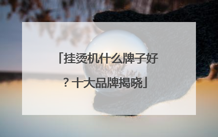挂烫机什么牌子好？十大品牌揭晓
