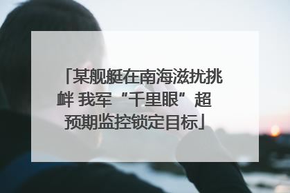 某舰艇在南海滋扰挑衅 我军“千里眼”超预期监控锁定目标