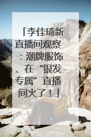 李佳琦新直播间观察：潮牌服饰、在“银发专属”直播间火了！