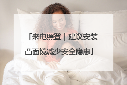 来电照登｜建议安装凸面镜减少安全隐患