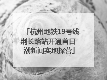 杭州地铁19号线荆长路站开通首日 潮新闻实地探营
