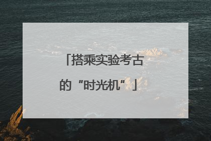 搭乘实验考古的“时光机”