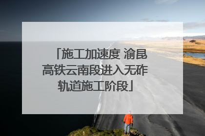 施工加速度 渝昆高铁云南段进入无砟轨道施工阶段