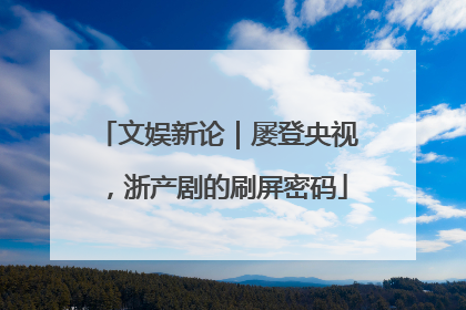 文娱新论｜屡登央视，浙产剧的刷屏密码
