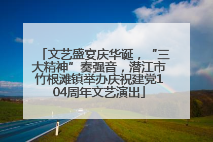 文艺盛宴庆华诞，“三大精神”奏强音，潜江市竹根滩镇举办庆祝建党104周年文艺演出