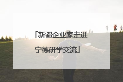 新疆企业家走进宁德研学交流