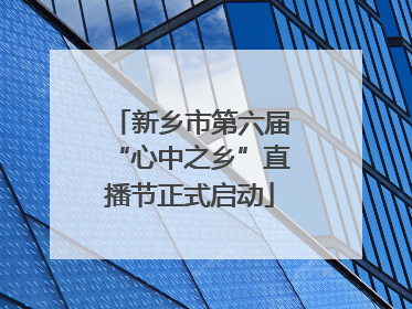 新乡市第六届“心中之乡”直播节正式启动