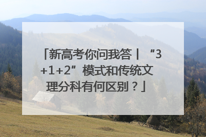 新高考你问我答丨“3+1+2”模式和传统文理分科有何区别？