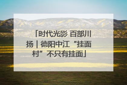 时代光影 百部川扬｜德阳中江“挂面村”不只有挂面