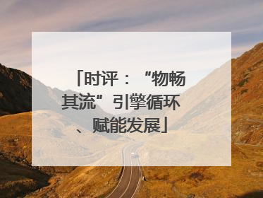 时评：“物畅其流”引擎循环、赋能发展