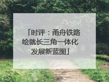 时评：甬舟铁路绘就长三角一体化发展新蓝图