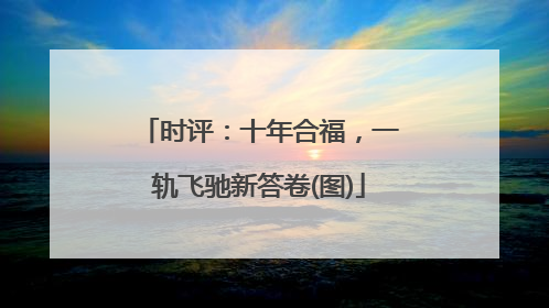 时评：十年合福，一轨飞驰新答卷(图)